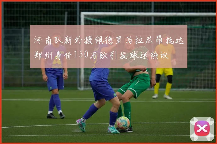 河南队新外援佩德罗马拉尼昂抵达郑州身价150万欧引发球迷热议