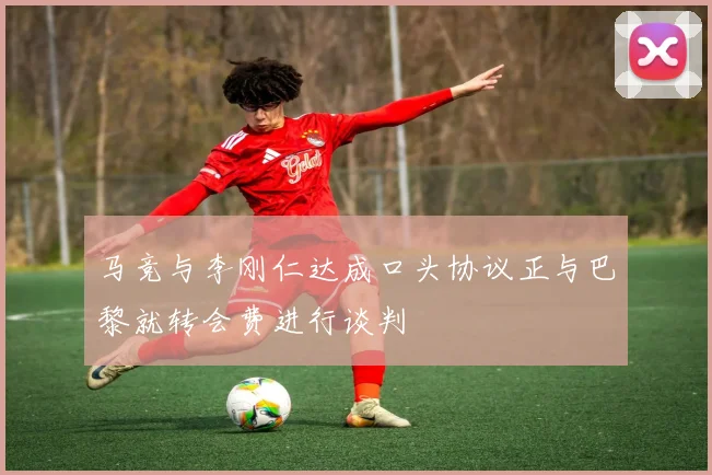 马竞与李刚仁达成口头协议正与巴黎就转会费进行谈判