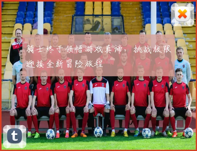 骑士终于领悟游戏真谛，挑战极限迎接全新冒险旅程