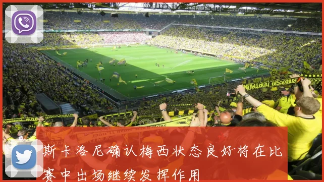 斯卡洛尼确认梅西状态良好将在比赛中出场继续发挥作用