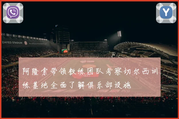 阿隆索带领教练团队考察切尔西训练基地全面了解俱乐部设施