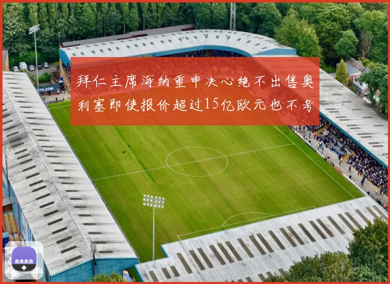 拜仁主席海纳重申决心绝不出售奥利塞即使报价超过15亿欧元也不考虑