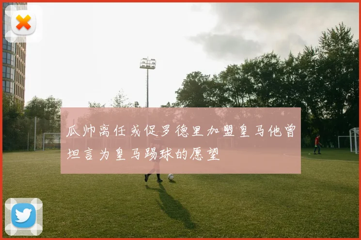 瓜帅离任或促罗德里加盟皇马他曾坦言为皇马踢球的愿望